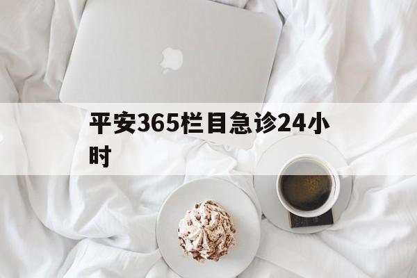 巴彦淖尔平安365栏目急诊24小时的最新政策(2025年巴彦淖尔平安365急诊24小时2015分享)