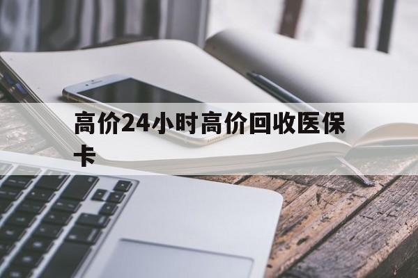 巴彦淖尔高价24小时高价回收医保卡的最新政策(2025年巴彦淖尔温州高价回收医保卡分享)
